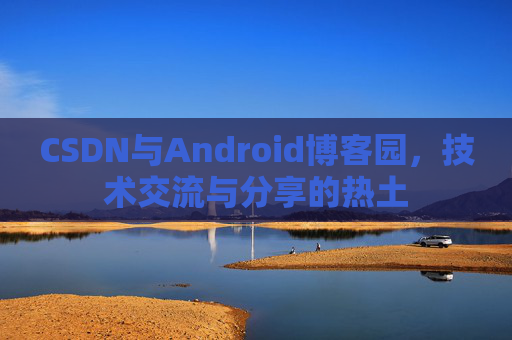 CSDN与Android博客园，技术交流与分享的热土