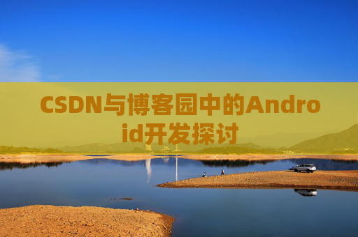 CSDN与博客园中的Android开发探讨