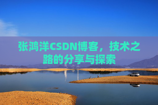 张鸿洋CSDN博客，技术之路的分享与探索