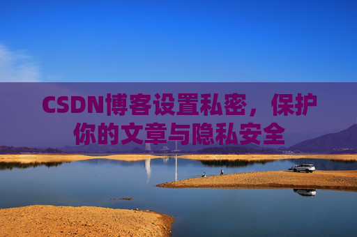CSDN博客设置私密，保护你的文章与隐私安全
