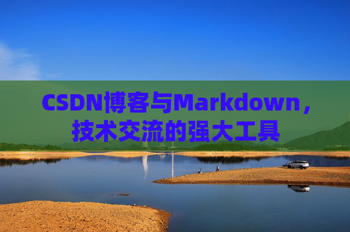 CSDN博客与Markdown，技术交流的强大工具