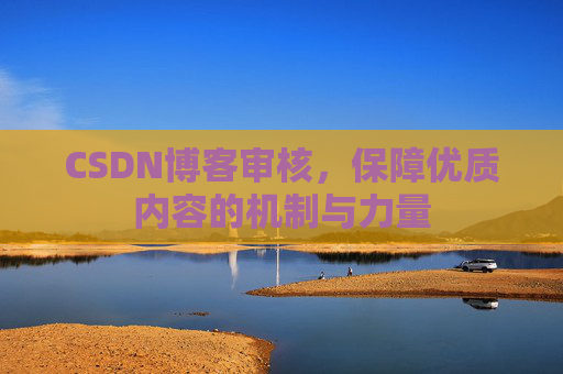 CSDN博客审核，保障优质内容的机制与力量