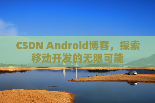 CSDN Android博客，探索移动开发的无限可能