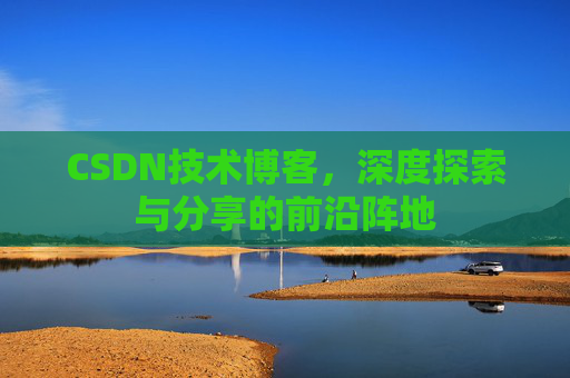 CSDN技术博客,深度探索与分享的前沿阵地